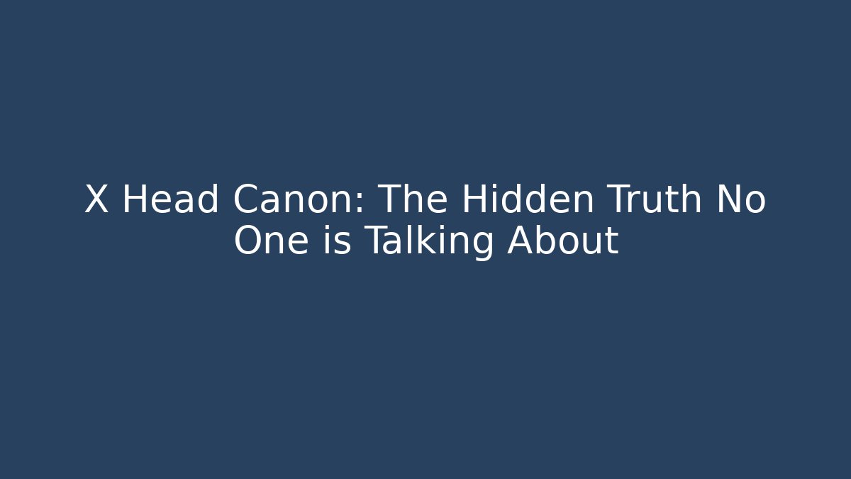 X Head Canon: The Hidden Truth No One is Talking About