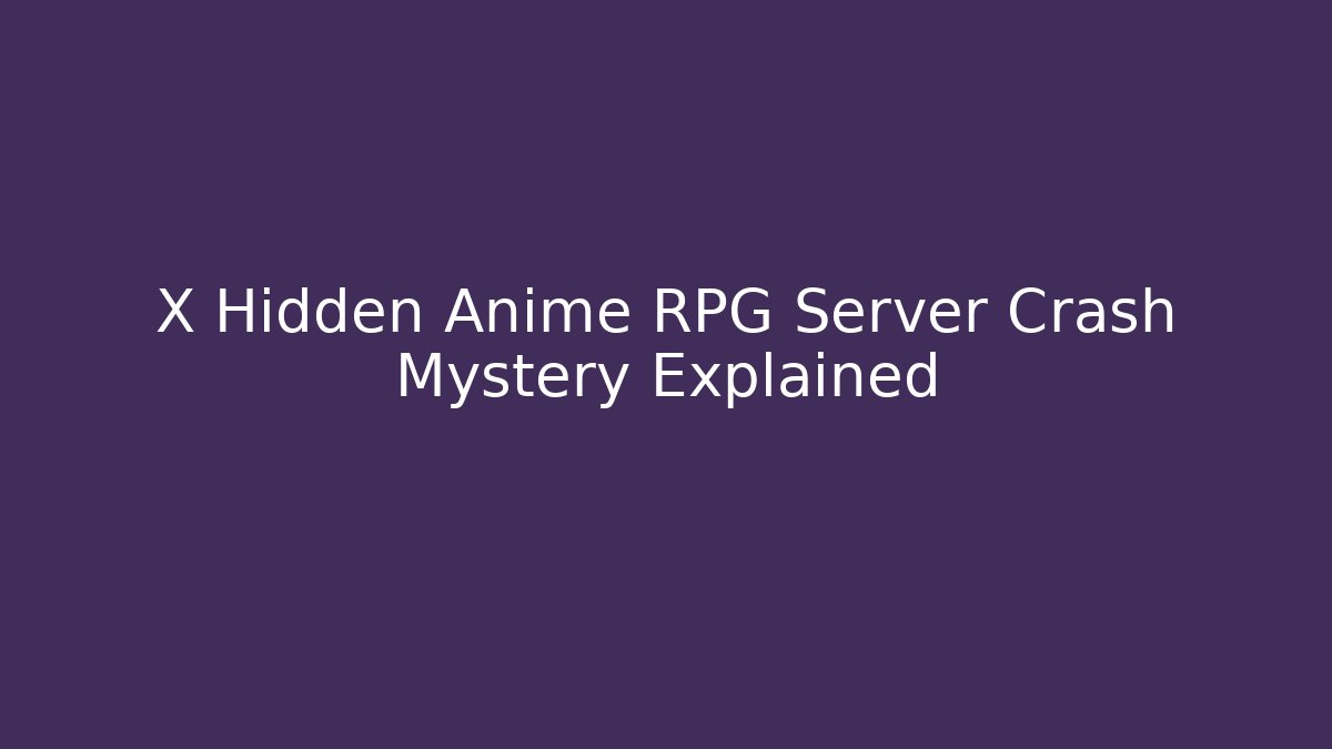 X Hidden Anime RPG Server Crash Mystery Explained