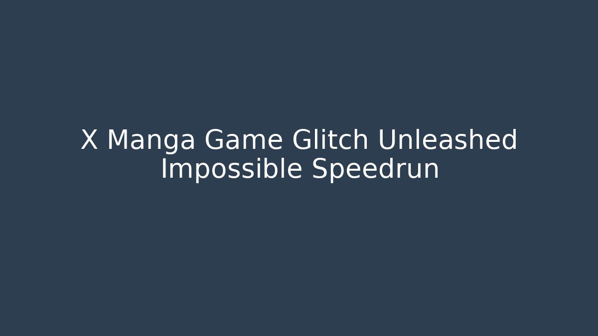 X Manga Game Glitch Unleashed Impossible Speedrun