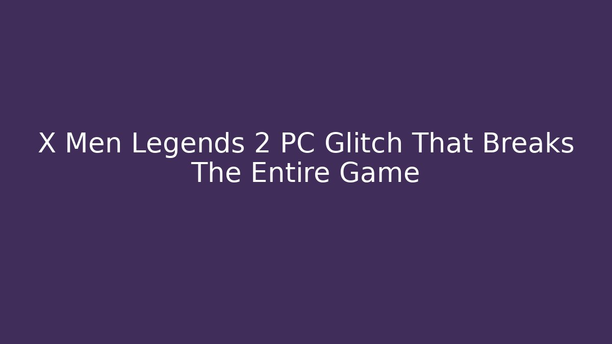 X Men Legends 2 PC Glitch That Breaks The Entire Game