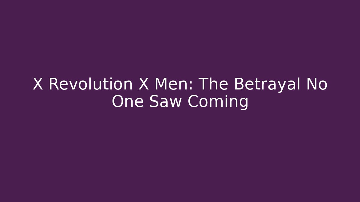 X Revolution X Men: The Betrayal No One Saw Coming