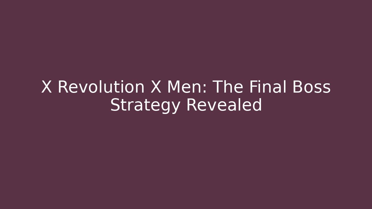 X Revolution X Men: The Final Boss Strategy Revealed