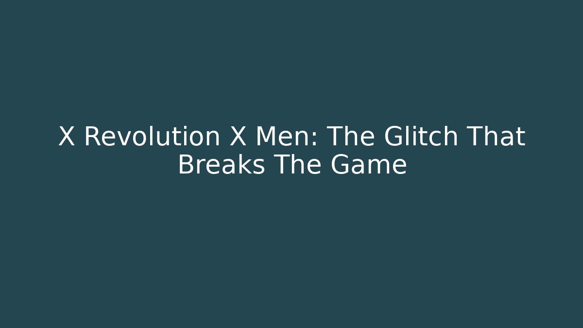 X Revolution X Men: The Glitch That Breaks The Game