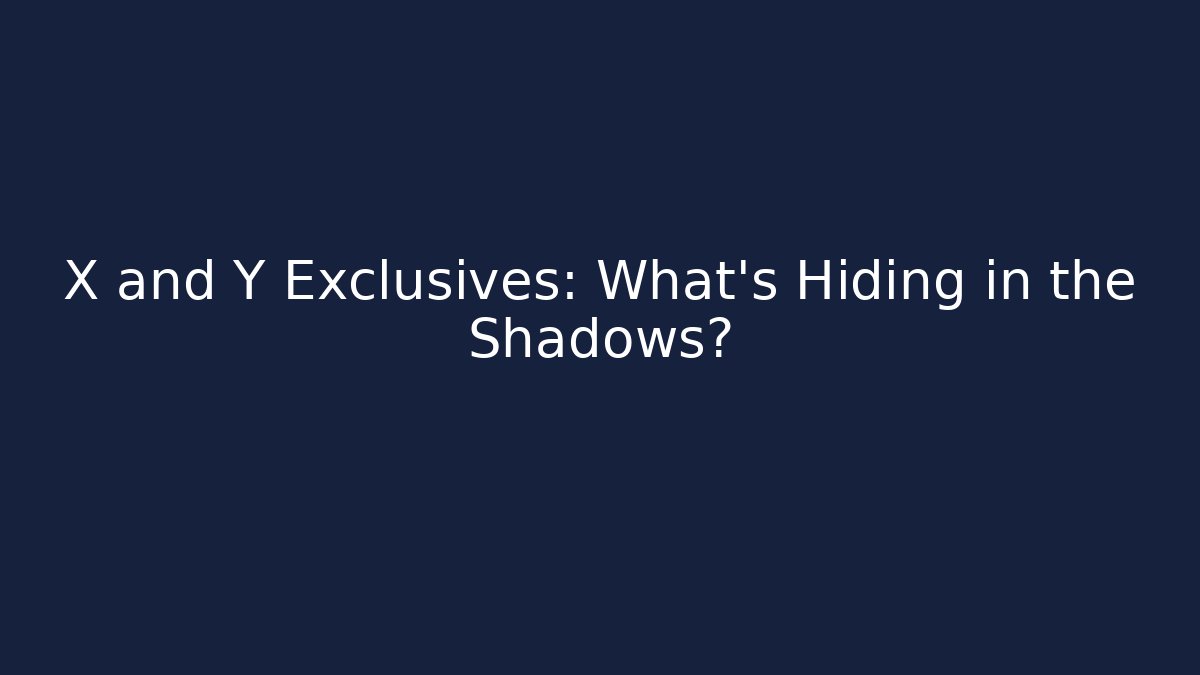 X and Y Exclusives: What's Hiding in the Shadows?