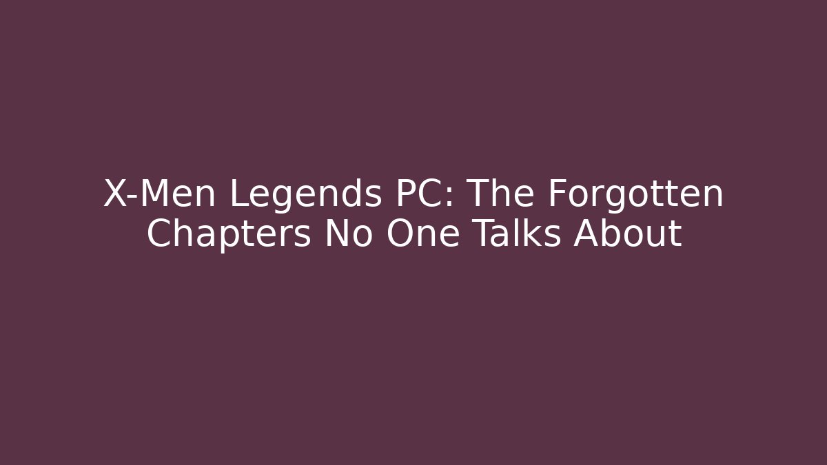 X-Men Legends PC: The Forgotten Chapters No One Talks About