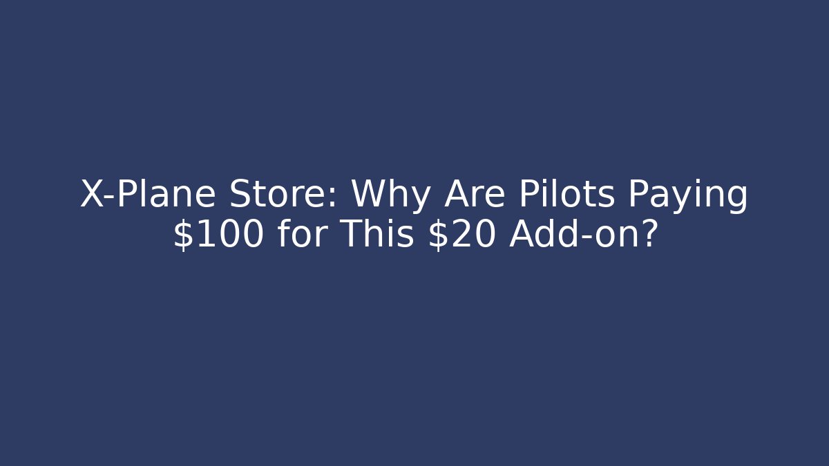 X-Plane Store: Why Are Pilots Paying $100+ for This $20 Add-on?