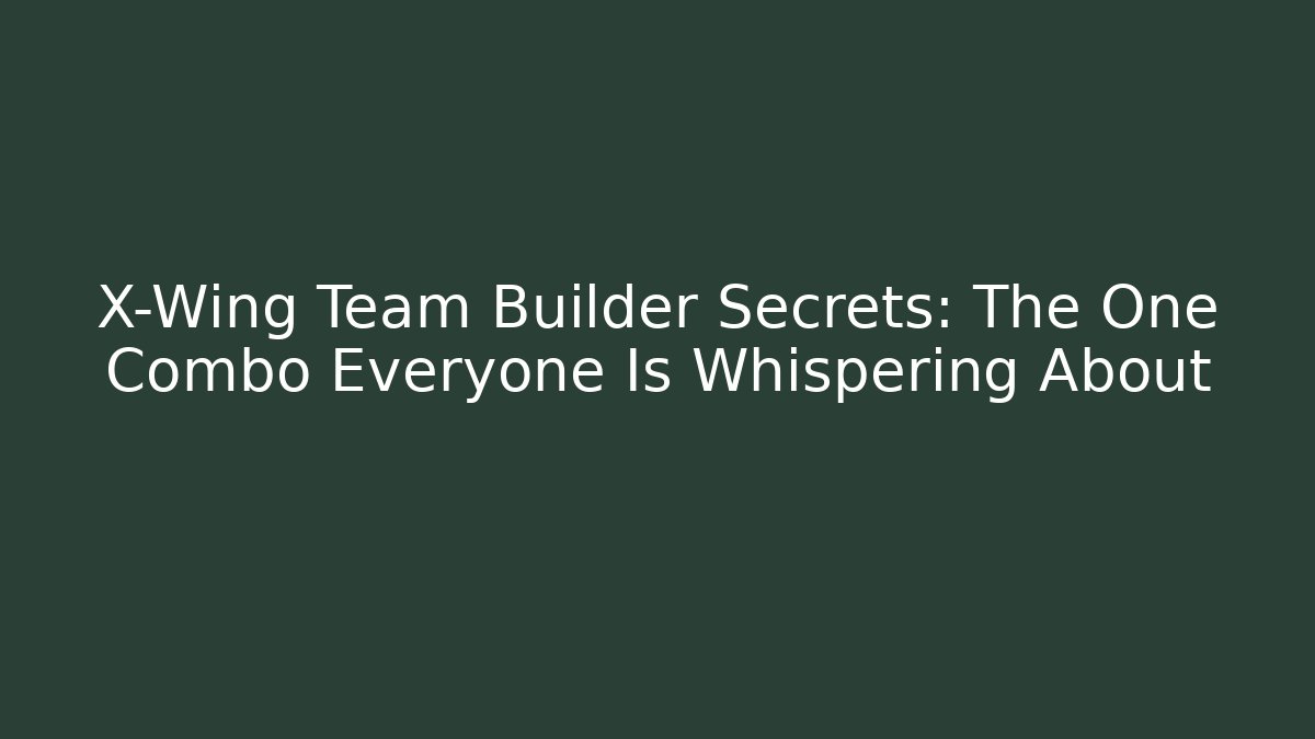 X-Wing Team Builder Secrets: The One Combo Everyone Is Whispering About - Create More Assets