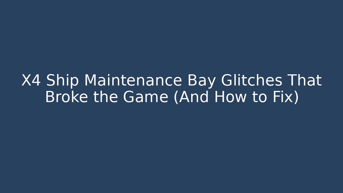 X4 Ship Maintenance Bay Glitches That Broke the Game (And How to Fix)