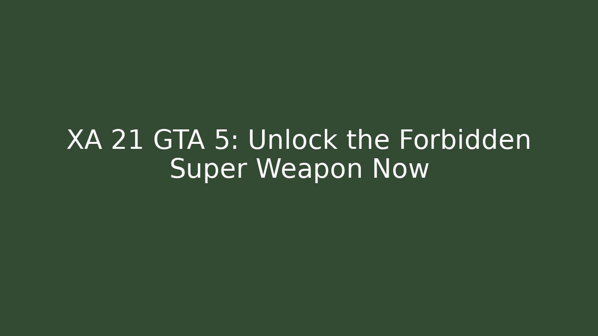 XA 21 GTA 5: Unlock the Forbidden Super Weapon Now
