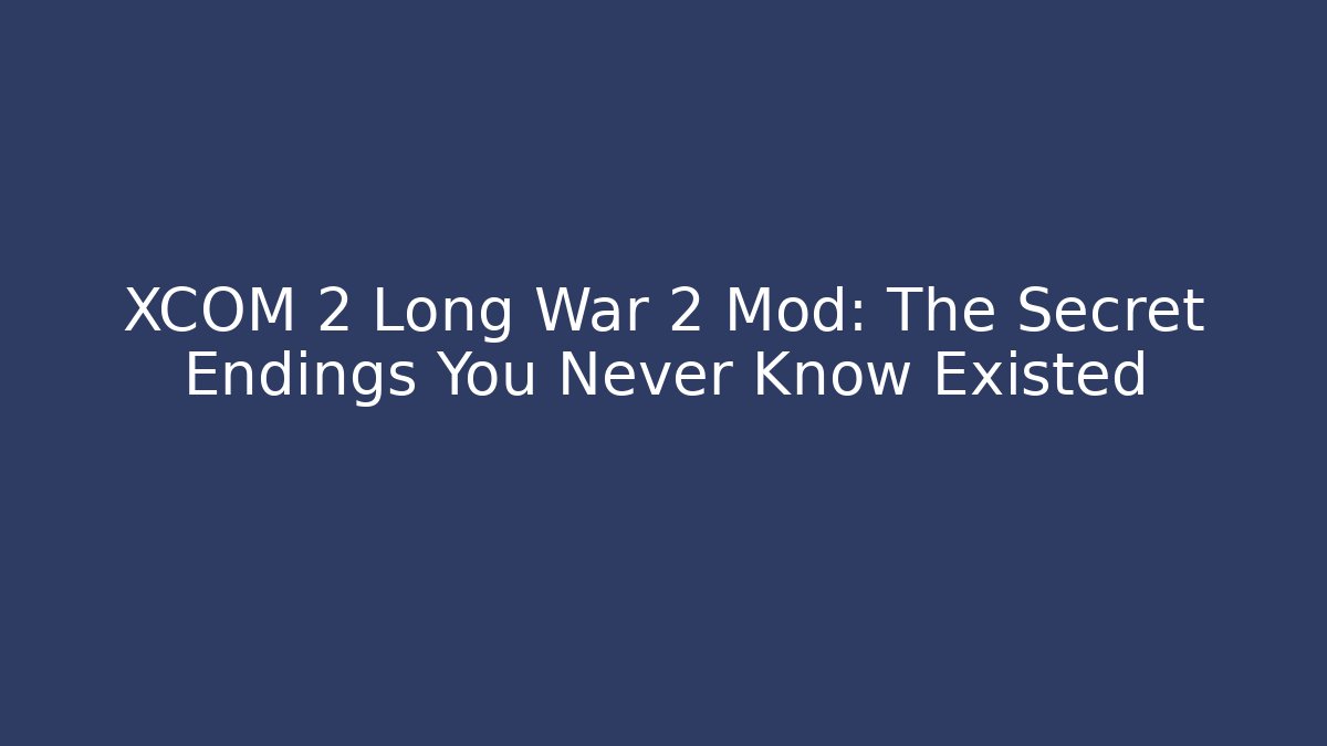 XCOM 2 Long War 2 Mod: The Secret Endings You Never Know Existed