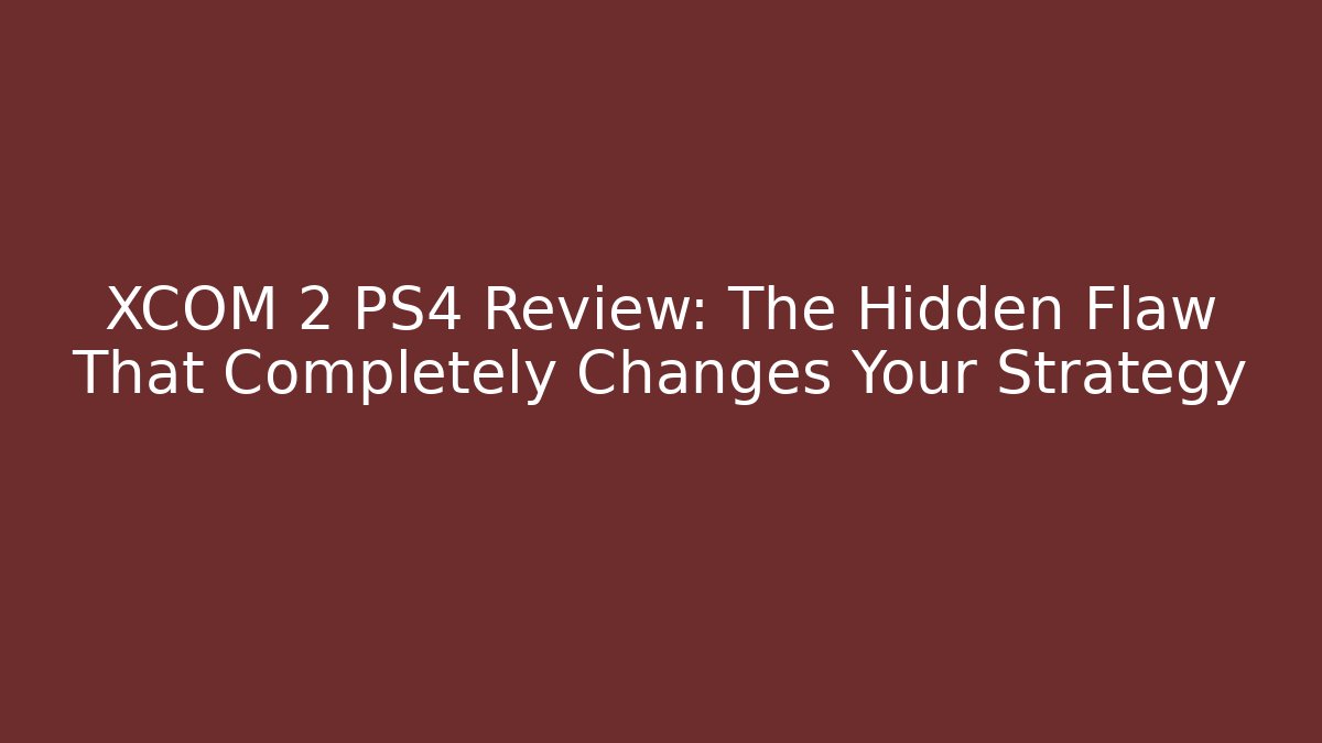 XCOM 2 PS4 Review: The Hidden Flaw That Completely Changes Your Strategy - Create More Assets