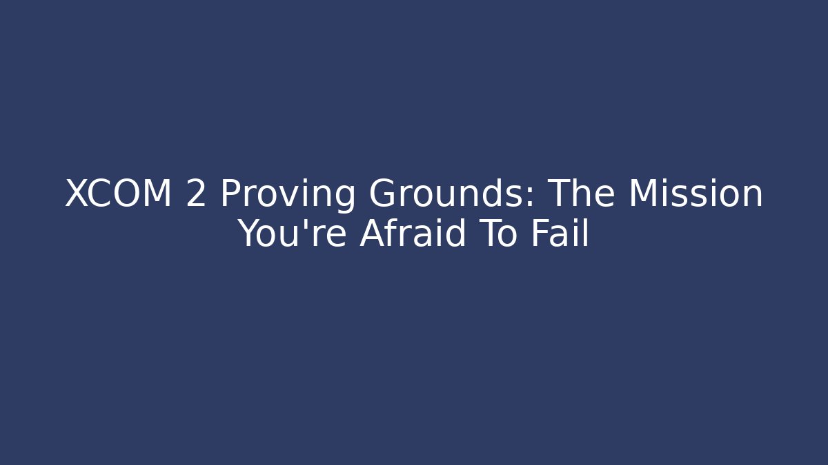 XCOM 2 Proving Grounds: The Mission You're Afraid To Fail