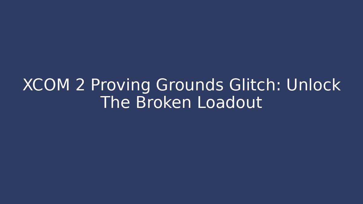 XCOM 2 Proving Grounds Glitch: Unlock The Broken Loadout - Create More Assets