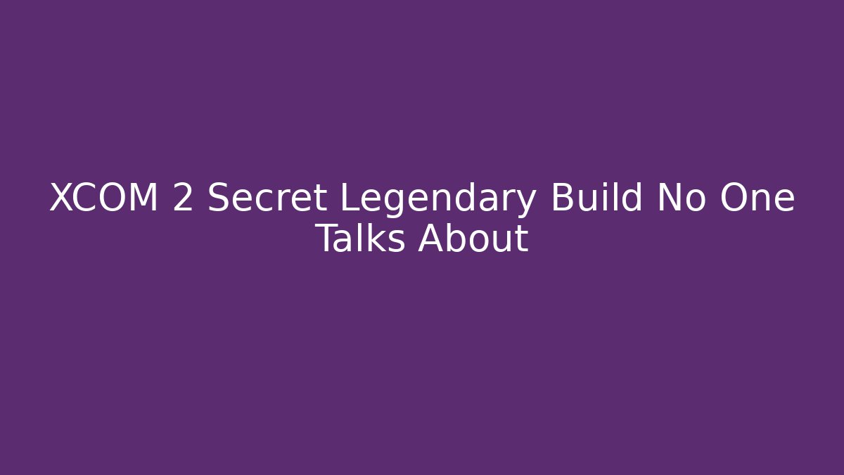 XCOM 2 Secret Legendary Build No One Talks About