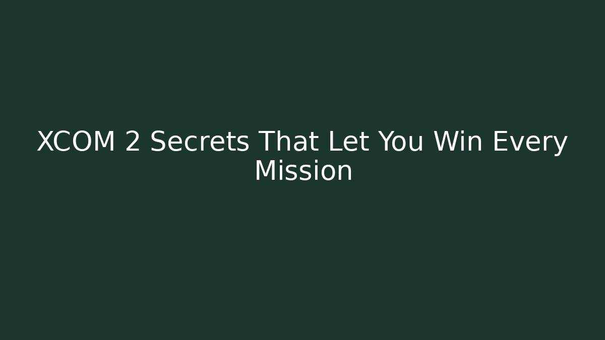 XCOM 2 Secrets That Let You Win Every Mission