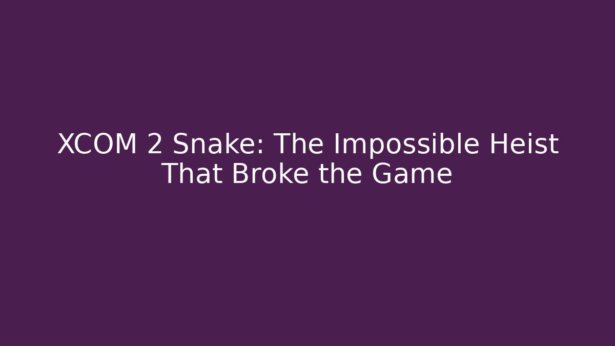 XCOM 2 Snake: The Impossible Heist That Broke the Game