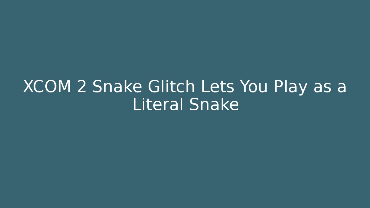 XCOM 2 Snake Glitch Lets You Play as a Literal Snake