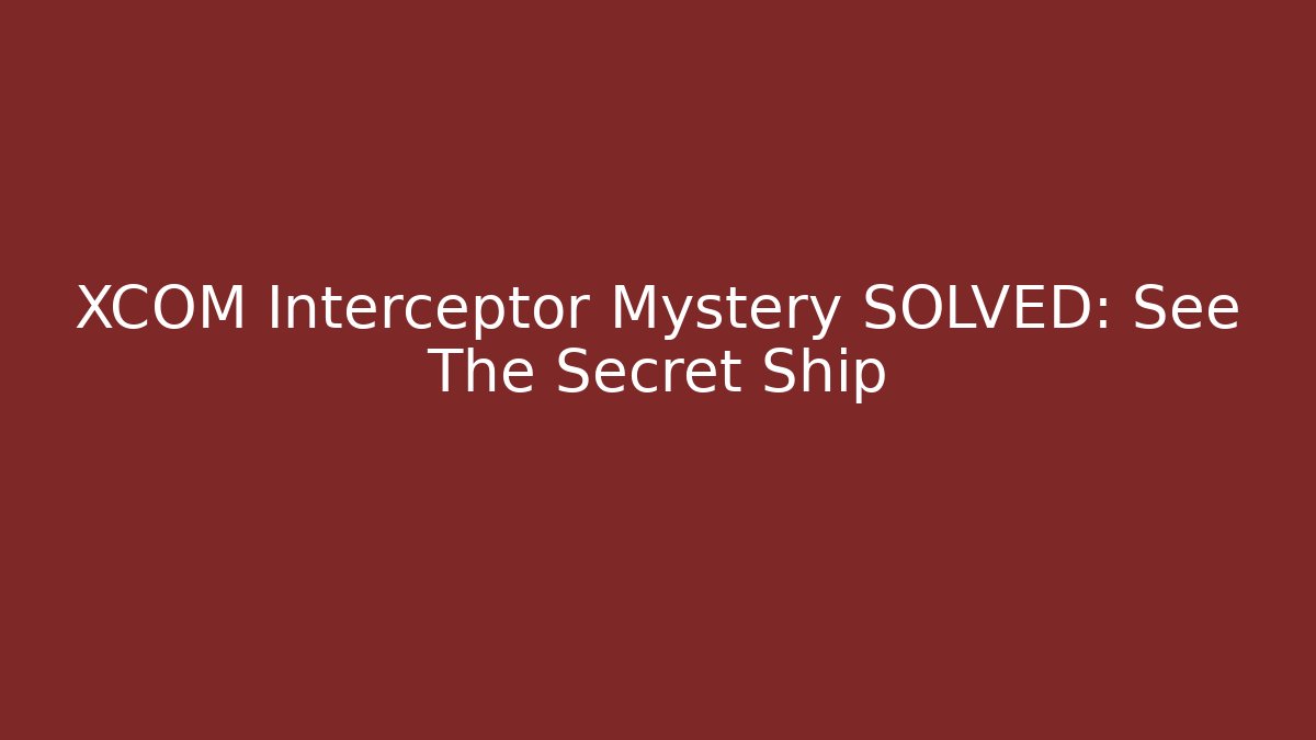 XCOM Interceptor Mystery SOLVED: See The Secret Ship