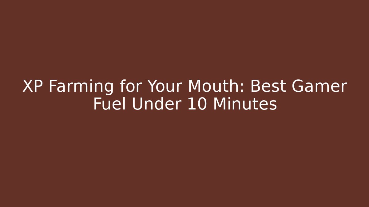 XP Farming for Your Mouth: Best Gamer Fuel Under 10 Minutes