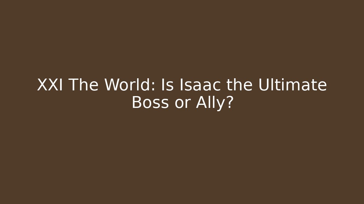 XXI The World: Is Isaac the Ultimate Boss or Ally?