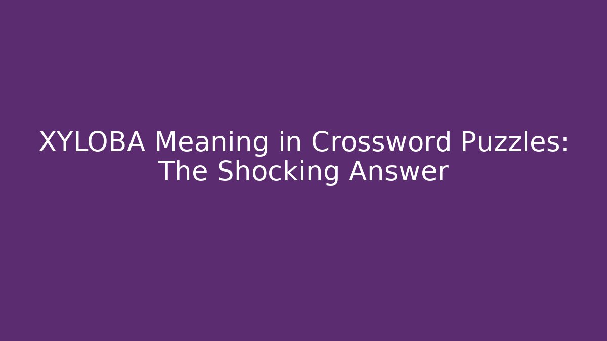 XYLOBA Meaning in Crossword Puzzles: The Shocking Answer - Create More Assets