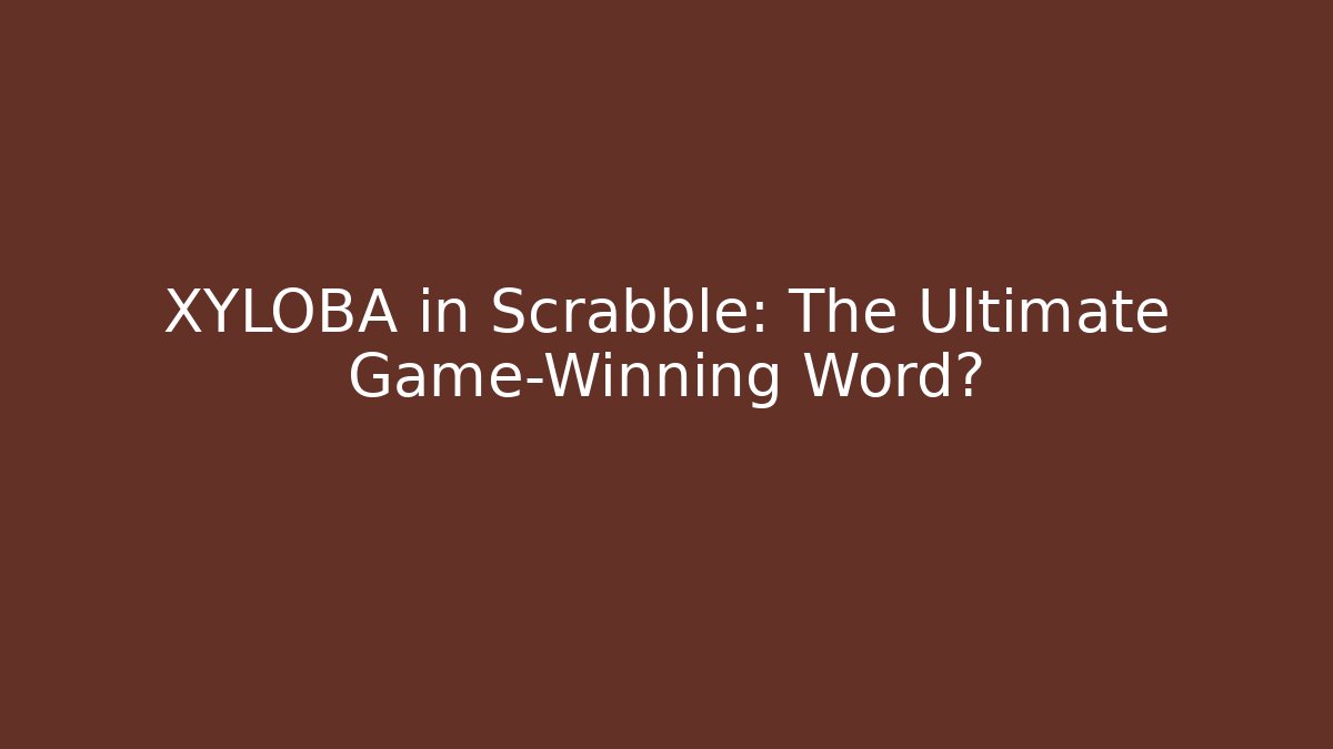 XYLOBA in Scrabble: The Ultimate Game-Winning Word?