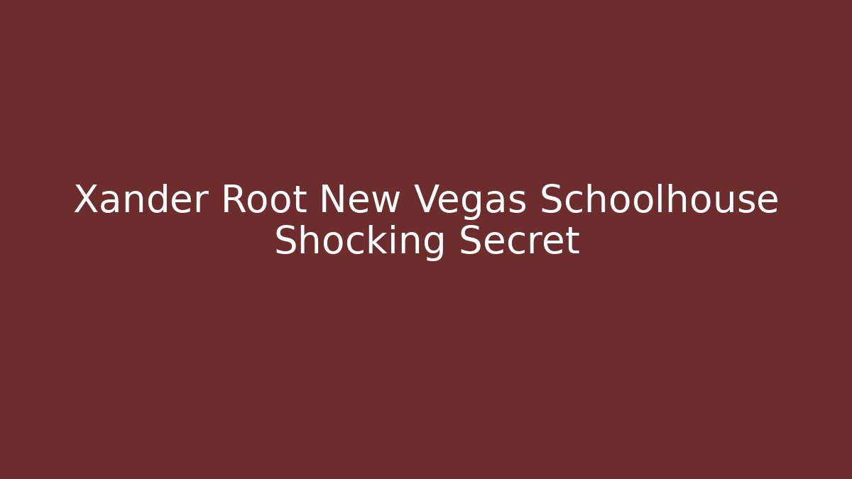 Xander Root New Vegas Schoolhouse Shocking Secret