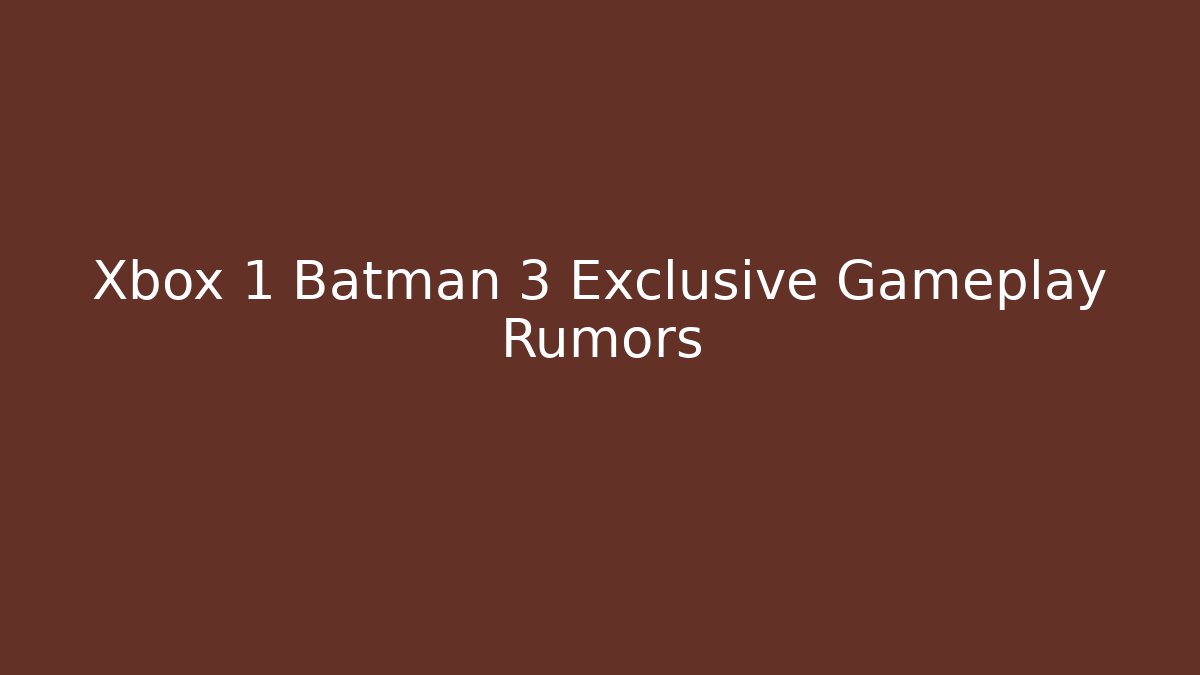 Xbox 1 Batman 3 Exclusive Gameplay Rumors