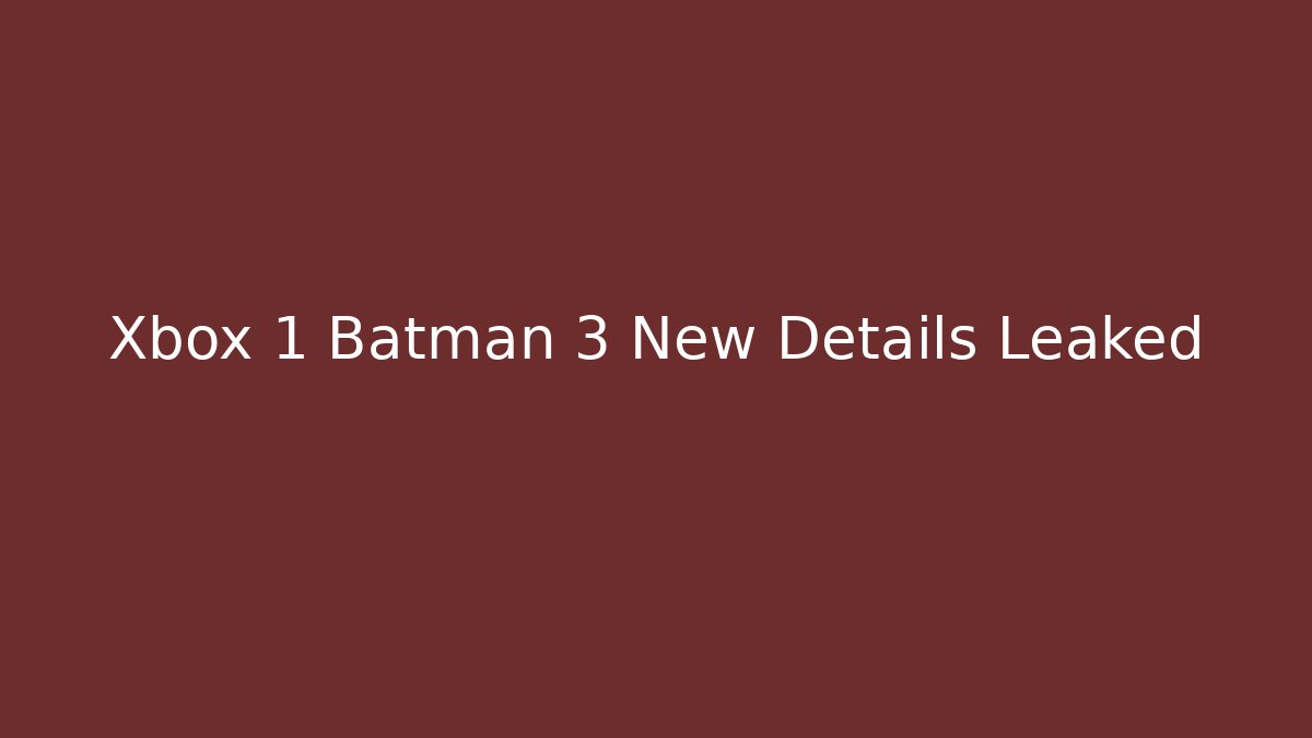 Xbox 1 Batman 3 New Details Leaked