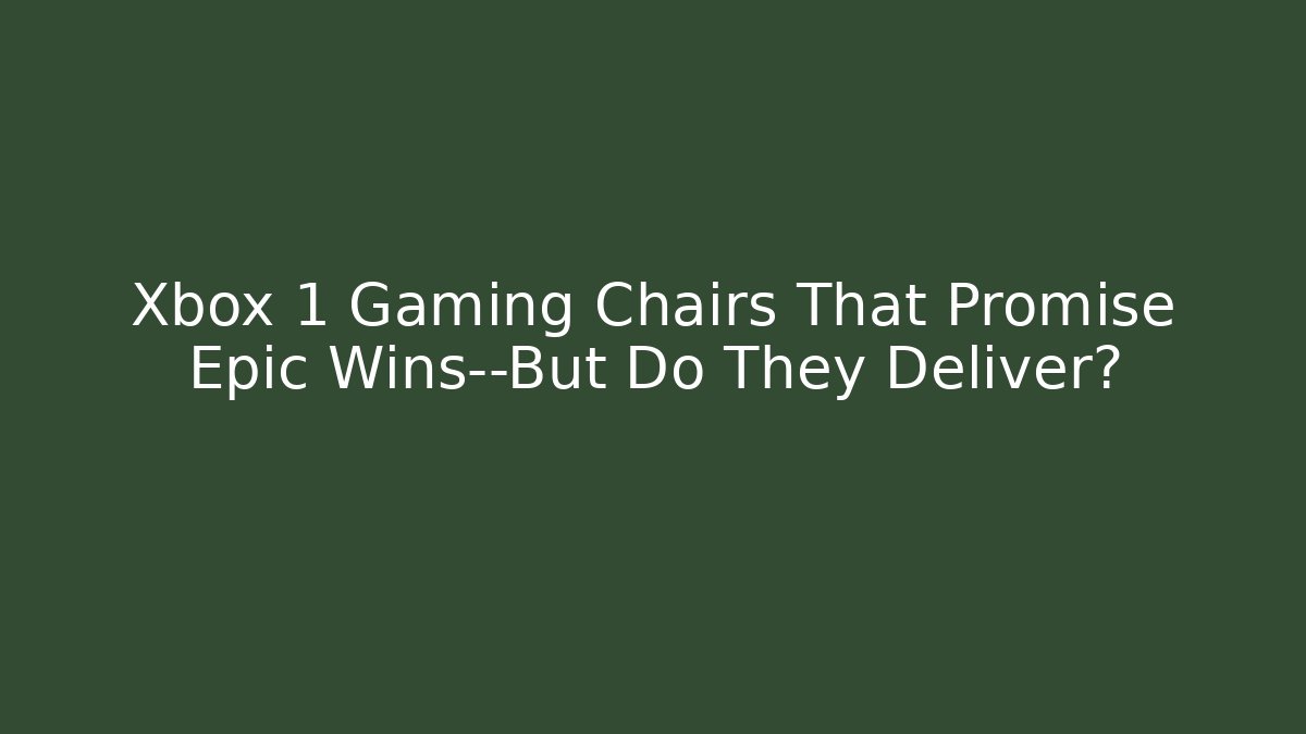 Xbox 1 Gaming Chairs That Promise Epic Wins—But Do They Deliver?
