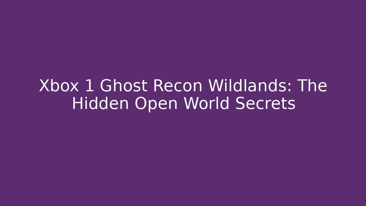 Xbox 1 Ghost Recon Wildlands: The Hidden Open World Secrets