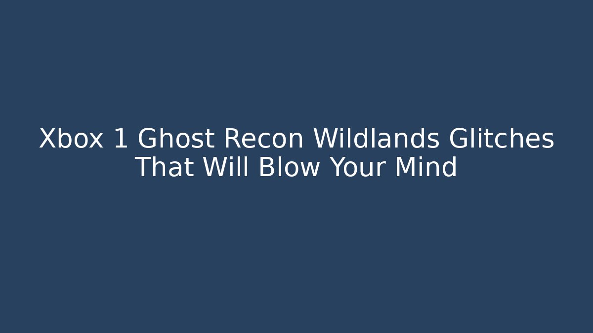 Xbox 1 Ghost Recon Wildlands Glitches That Will Blow Your Mind