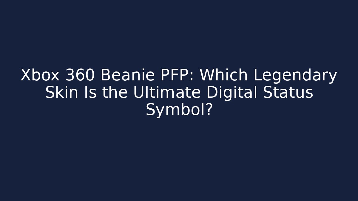 Xbox 360 Beanie PFP: Which Legendary Skin Is the Ultimate Digital Status Symbol?