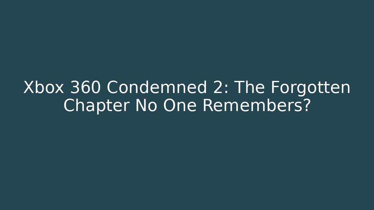 Xbox 360 Condemned 2: The Forgotten Chapter No One Remembers?
