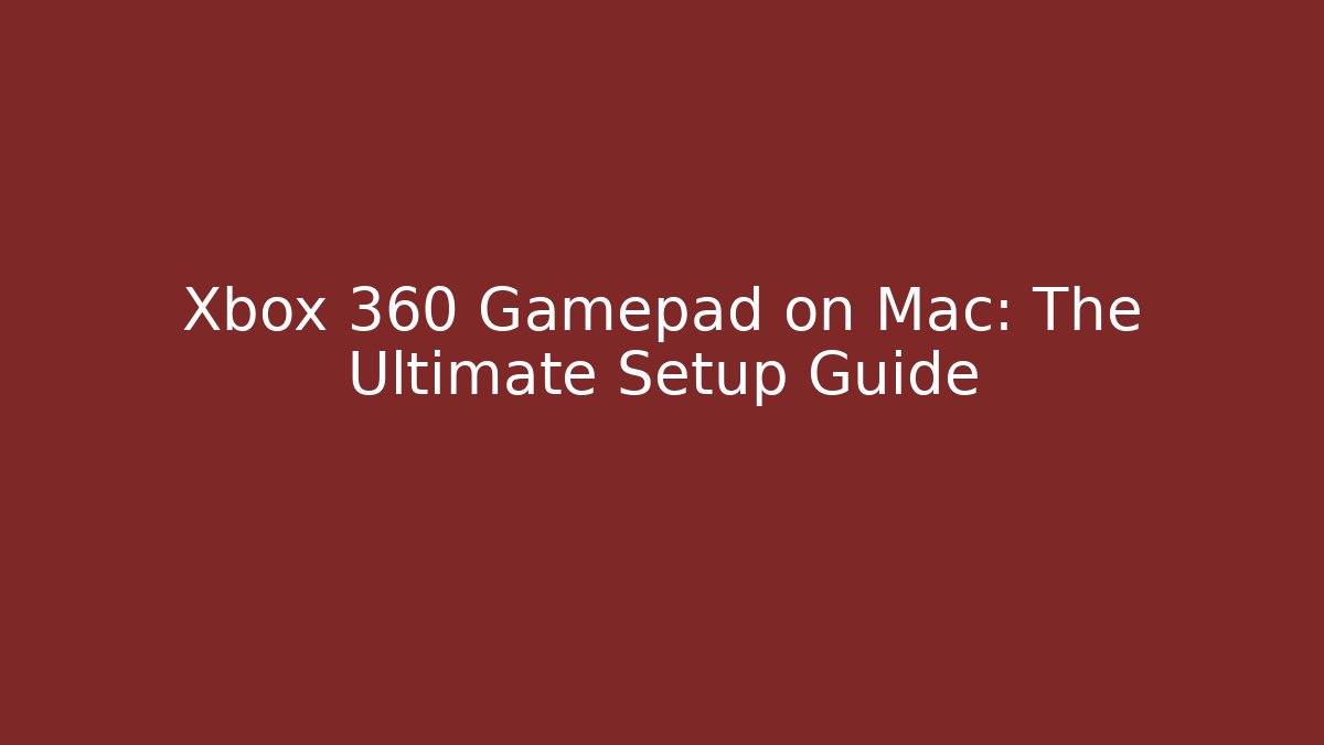 Xbox 360 Gamepad on Mac: The Ultimate Setup Guide