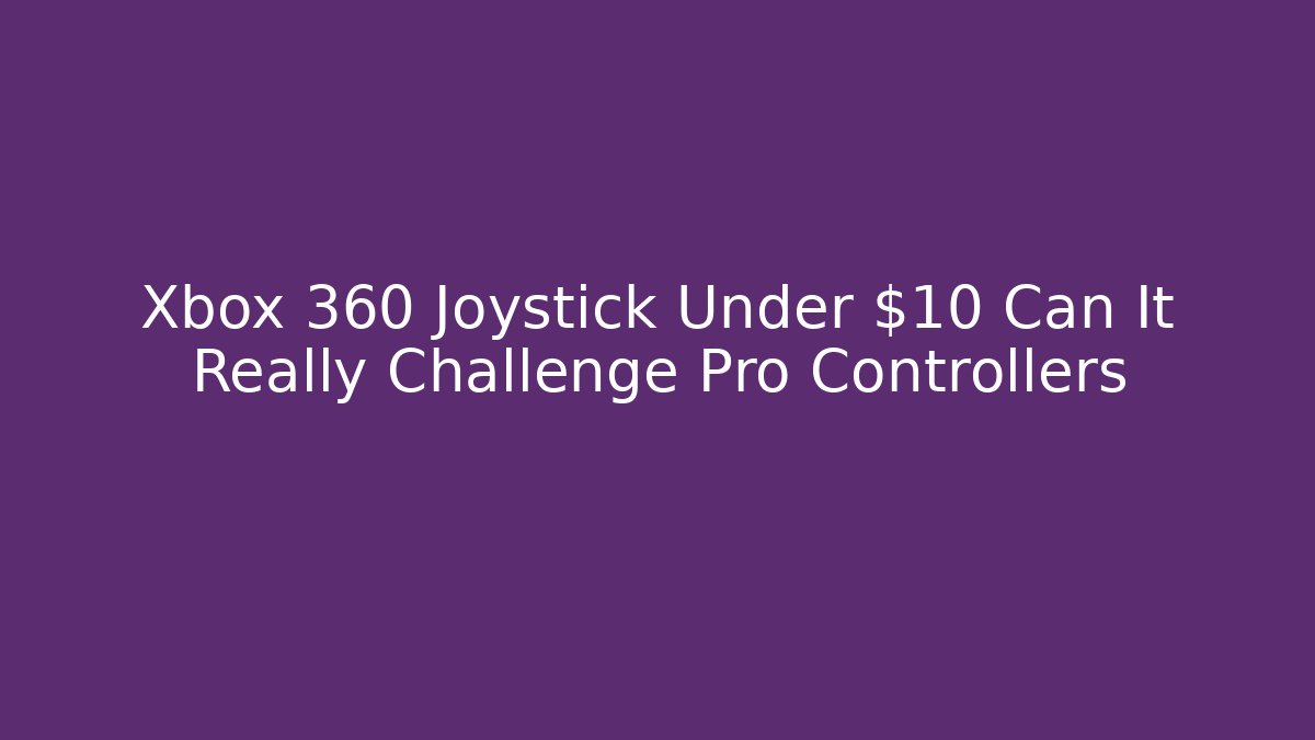 Xbox 360 Joystick Under $10 Can It Really Challenge Pro Controllers