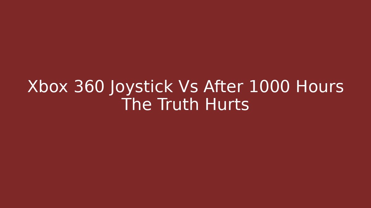 Xbox 360 Joystick Vs After 1000 Hours The Truth Hurts - Create More Assets