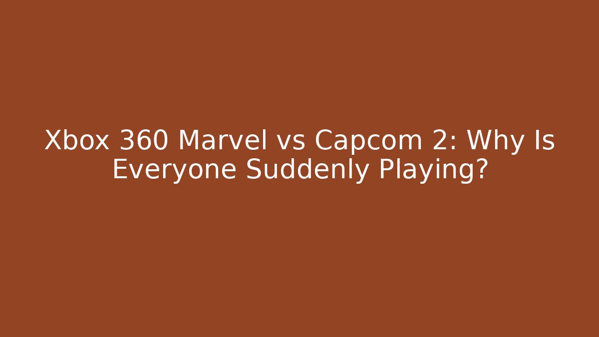 Xbox 360 Marvel vs Capcom 2: Why Is Everyone Suddenly Playing? - Create More Assets