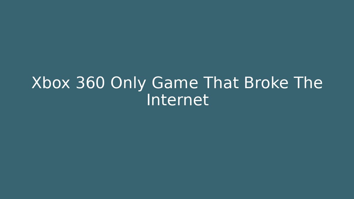 Xbox 360 Only Game That Broke The Internet