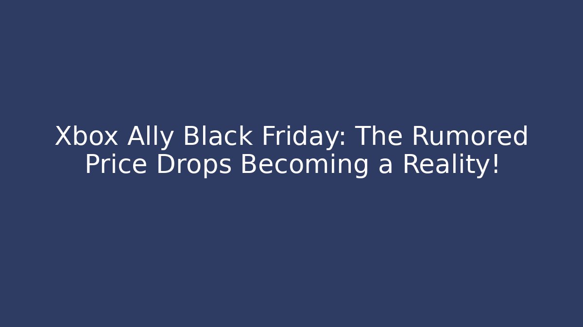 Xbox Ally Black Friday: The Rumored Price Drops Becoming a Reality!