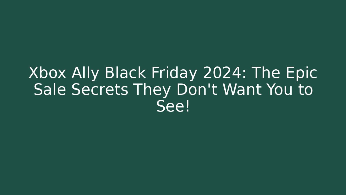 Xbox Ally Black Friday 2024: The Epic Sale Secrets They Don't Want You to See!