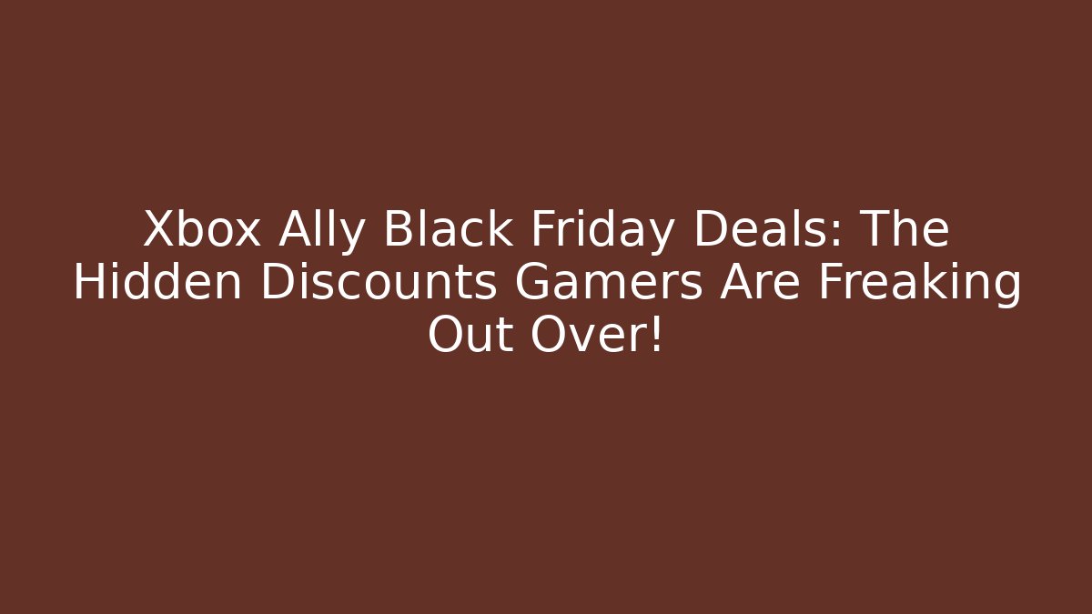 Xbox Ally Black Friday Deals: The Hidden Discounts Gamers Are Freaking Out Over!