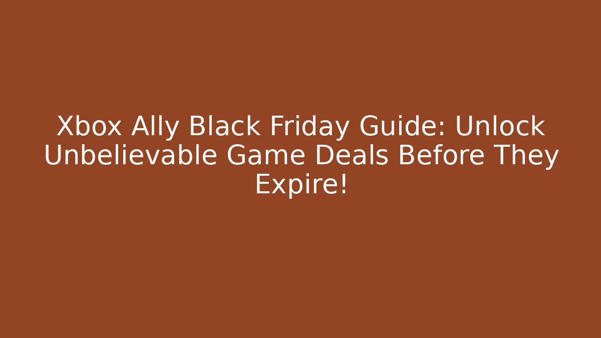 Xbox Ally Black Friday Guide: Unlock Unbelievable Game Deals Before They Expire!