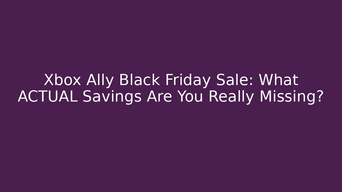 Xbox Ally Black Friday Sale: What ACTUAL Savings Are You Really Missing?