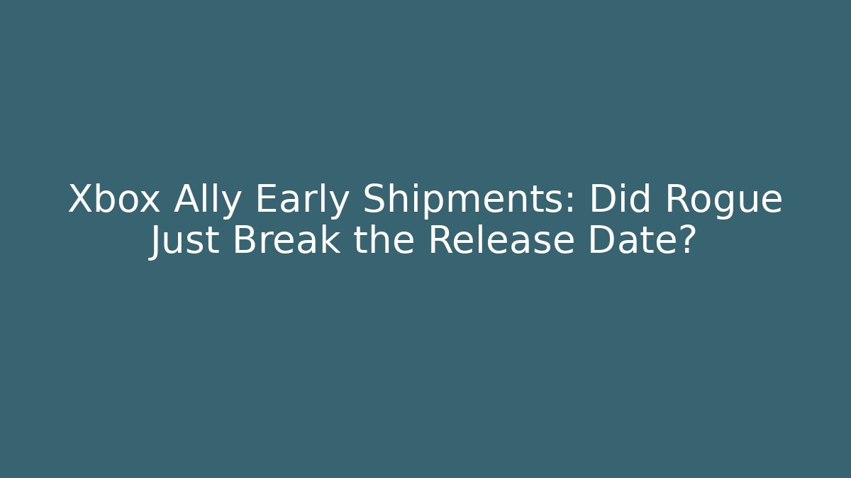 Xbox Ally Early Shipments: Did Rogue Just Break the Release Date? - Create More Assets