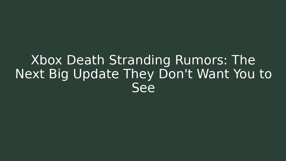 Xbox Death Stranding Rumors: The Next Big Update They Don't Want You to See