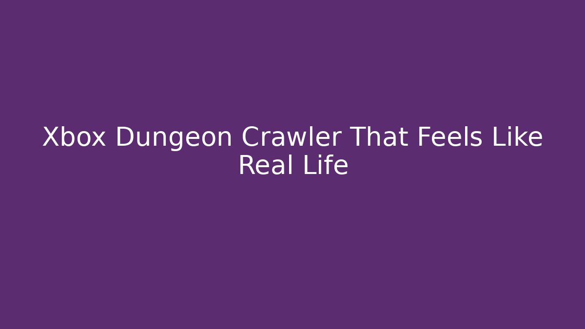 Xbox Dungeon Crawler That Feels Like Real Life