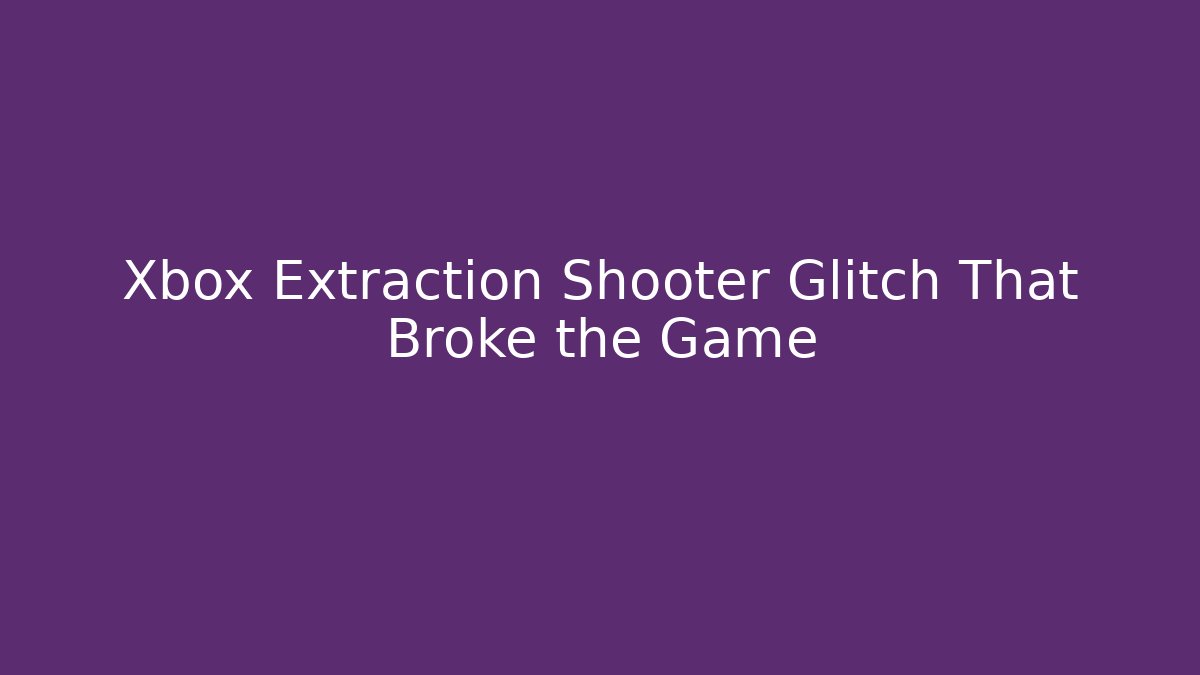 Xbox Extraction Shooter Glitch That Broke the Game