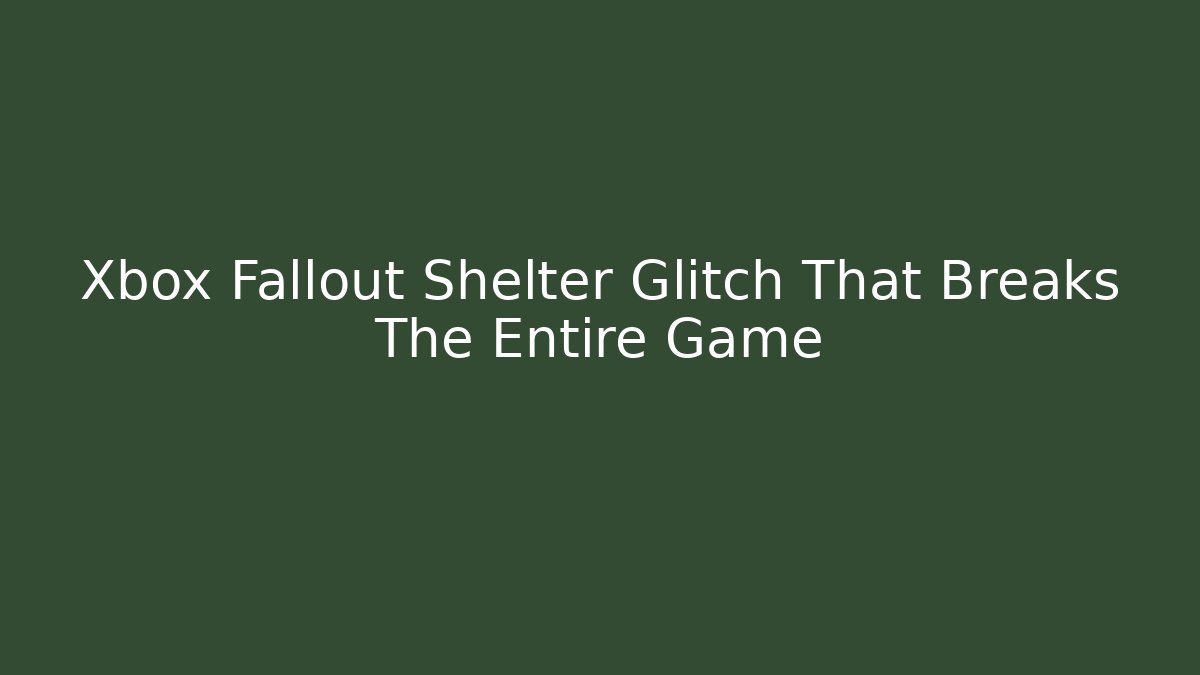 Xbox Fallout Shelter Glitch That Breaks The Entire Game