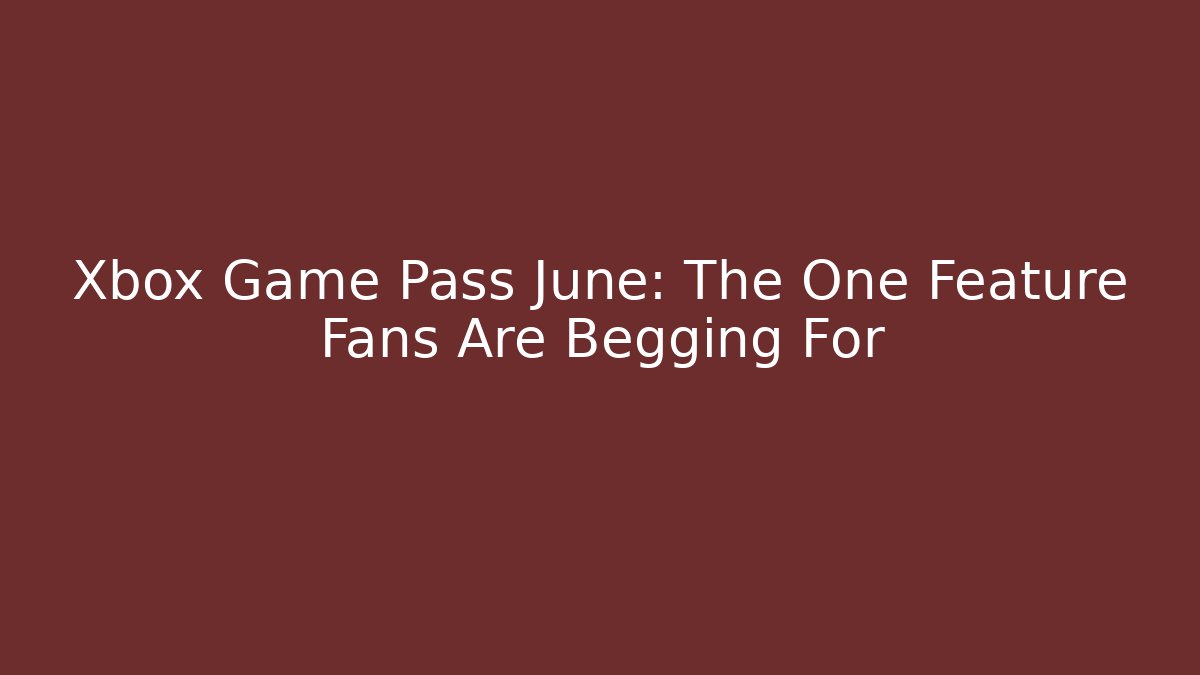 Xbox Game Pass June: The One Feature Fans Are Begging For